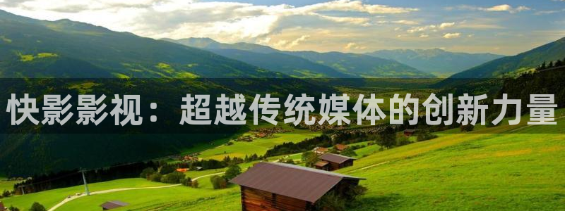 九九真人视频：快影影视：超越传统媒体的创新力量