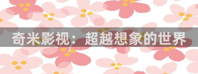 九九在线观看精品：奇米影视：超越想象的世界