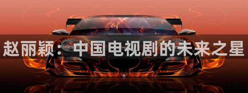 九九视频网站在线：赵丽颖：中国电视剧的未来之星